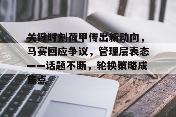 关键时刻荷甲传出新动向，马赛回应争议，管理层表态——话题不断，轮换策略成焦点的简单介绍
